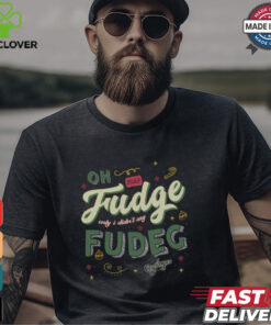 Oh Fudge Only I Didn't Say Fudge Shirt