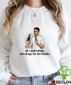 Oh I Dont Drink Just Drugs For Me Thanks Shirt