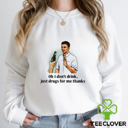 Oh I Dont Drink Just Drugs For Me Thanks Shirt