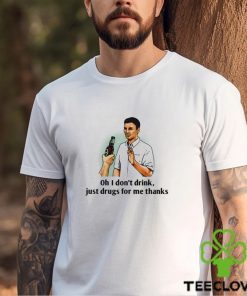 Oh I Dont Drink Just Drugs For Me Thanks Shirt