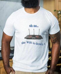 Oh No The Wifi Is Down Shirts
