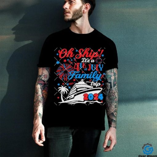 Oh Ship Its A 4th of July Family Trip Summer Cruise 2024 hoodie, sweater, longsleeve, shirt v-neck, t-shirt