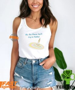 Oh The Places You’ll Cry In Public Shirt