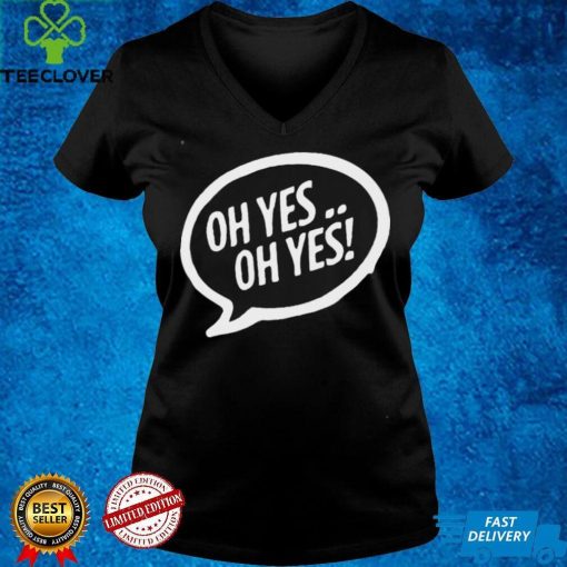 Oh Yes Oh Yes Shirt