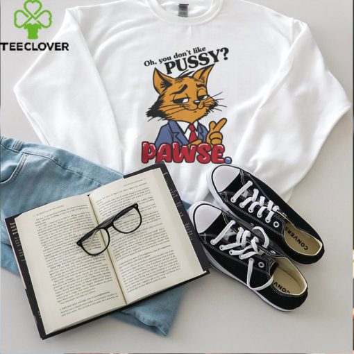 Oh You Don’t Like Pussy Pawse Shirt