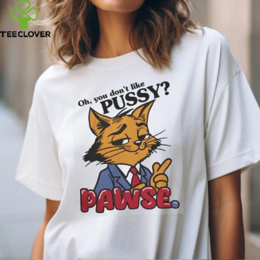 Oh You Don’t Like Pussy Pawse Shirt