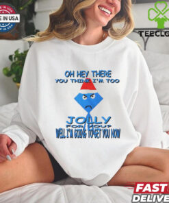 Oh hey there you think I’m too jolly for you well I’m going to get you now shirt