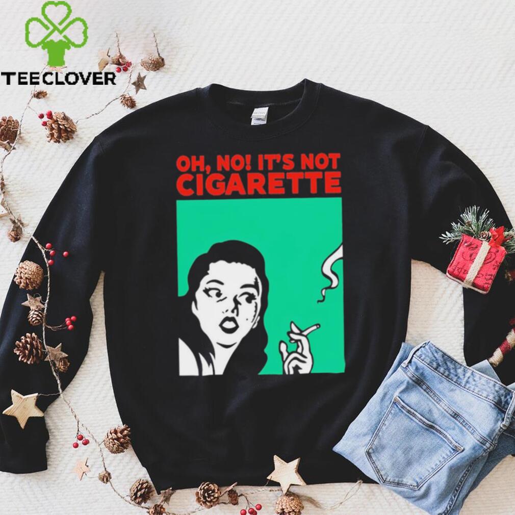 Oh no it’s not cigarette shirt Oh no it’s not cigarette shirt