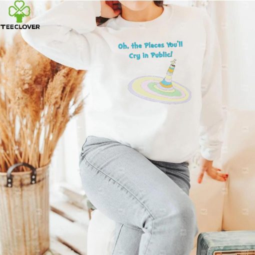 Oh the Places you’ll cry in public colorful hoodie, sweater, longsleeve, shirt v-neck, t-shirt