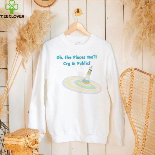 Oh the Places you’ll cry in public colorful hoodie, sweater, longsleeve, shirt v-neck, t-shirt