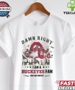 Ohio State Buckeyes Damn right I am a Buckeyes fan now and forever shirt 2 Ohio State Buckeyes Damn right I am a Buckeyes fan now and forever shirt