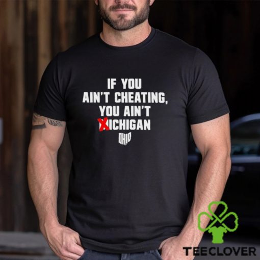 Ohio State Buckeyes If You Ain’t Cheating You Ain’t Michigan Shirt