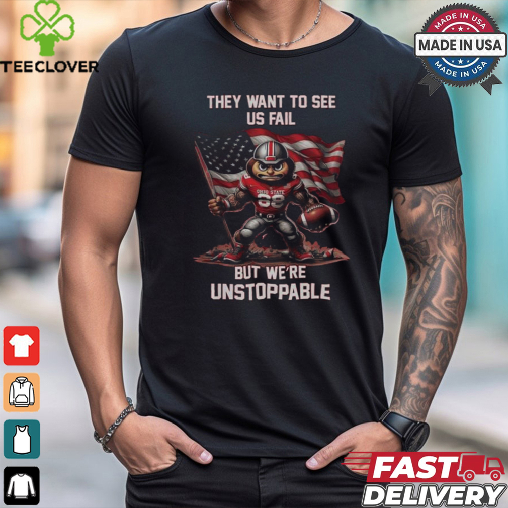 Ohio State Buckeyes They Want To See Us Fail But We Are Unstoppable Mascot shirt Ohio State Buckeyes They Want To See Us Fail But We Are Unstoppable Mascot shirt