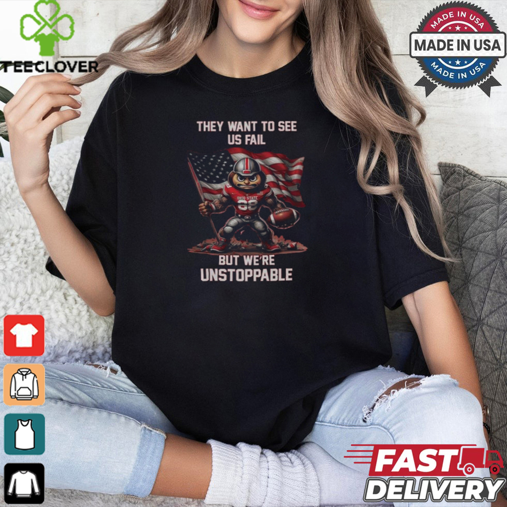 Ohio State Buckeyes They Want To See Us Fail But We Are Unstoppable Mascot shirt Ohio State Buckeyes They Want To See Us Fail But We Are Unstoppable Mascot shirt