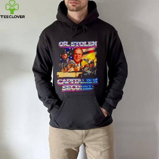 Oil Stolen Capitalism Secured George W Bush hoodie, sweater, longsleeve, shirt v-neck, t-shirt