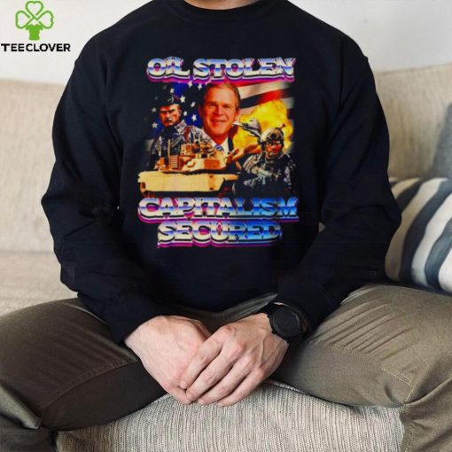 Oil Stolen Capitalism Secured George W Bush hoodie, sweater, longsleeve, shirt v-neck, t-shirt