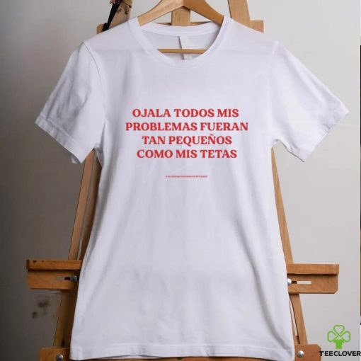 Ojala Todos Mis Problemas Fueran Tan Pequenos Como Mis Texas Shirt