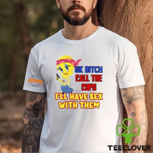 Ok Bitch Call The Cops I’ll Have Sex With Them T Shirt