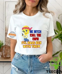 Ok Bitch Call The Cops I’ll Have Sex With Them T Shirt