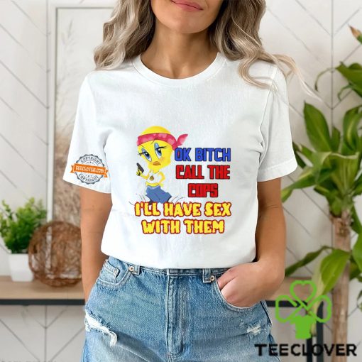 Ok Bitch Call The Cops I’ll Have Sex With Them T Shirt