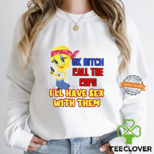 Ok Bitch Call The Cops I’ll Have Sex With Them T Shirt