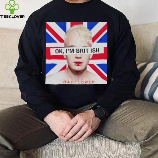 Ok I’m British badflower t hoodie, sweater, longsleeve, shirt v-neck, t-shirt