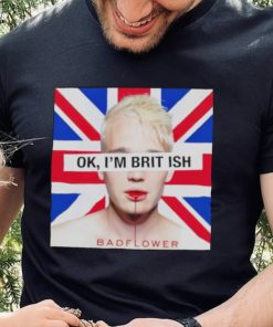 Ok I’m British badflower t shirt