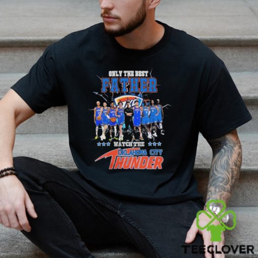 Oklahoma City Thunder Only Best Father Watch The Thunder Signatures hoodie, sweater, longsleeve, shirt v-neck, t-shirt