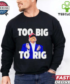 Too Big To Rig Trump 2024 shirt