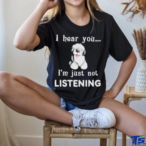 Old English Sheepdog I hear you not listening shirt
