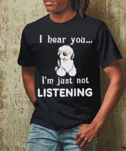 Old English Sheepdog I hear you not listening shirt
