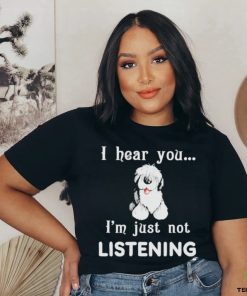 Old English Sheepdog I hear you not listening shirt