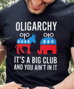 Oligarchy It’s A Big Club And You Ain’t In It Shirt