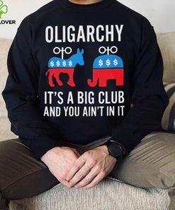 Oligarchy It’s A Big Club And You Ain’t In It Shirt
