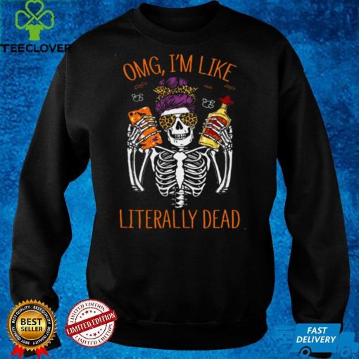 Omg Im Like Literally Dead Shirt