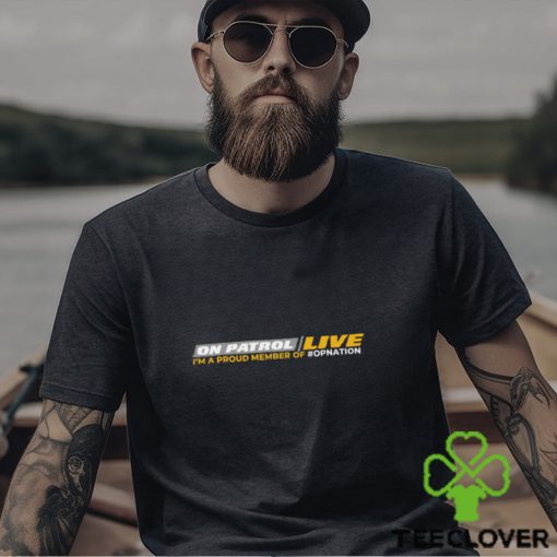 On Patrol Live I’m A Proud Member Of Opnation Shirt