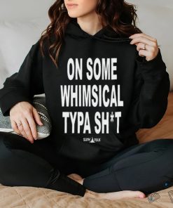 On Some Whimsical Typa Shit Shirt