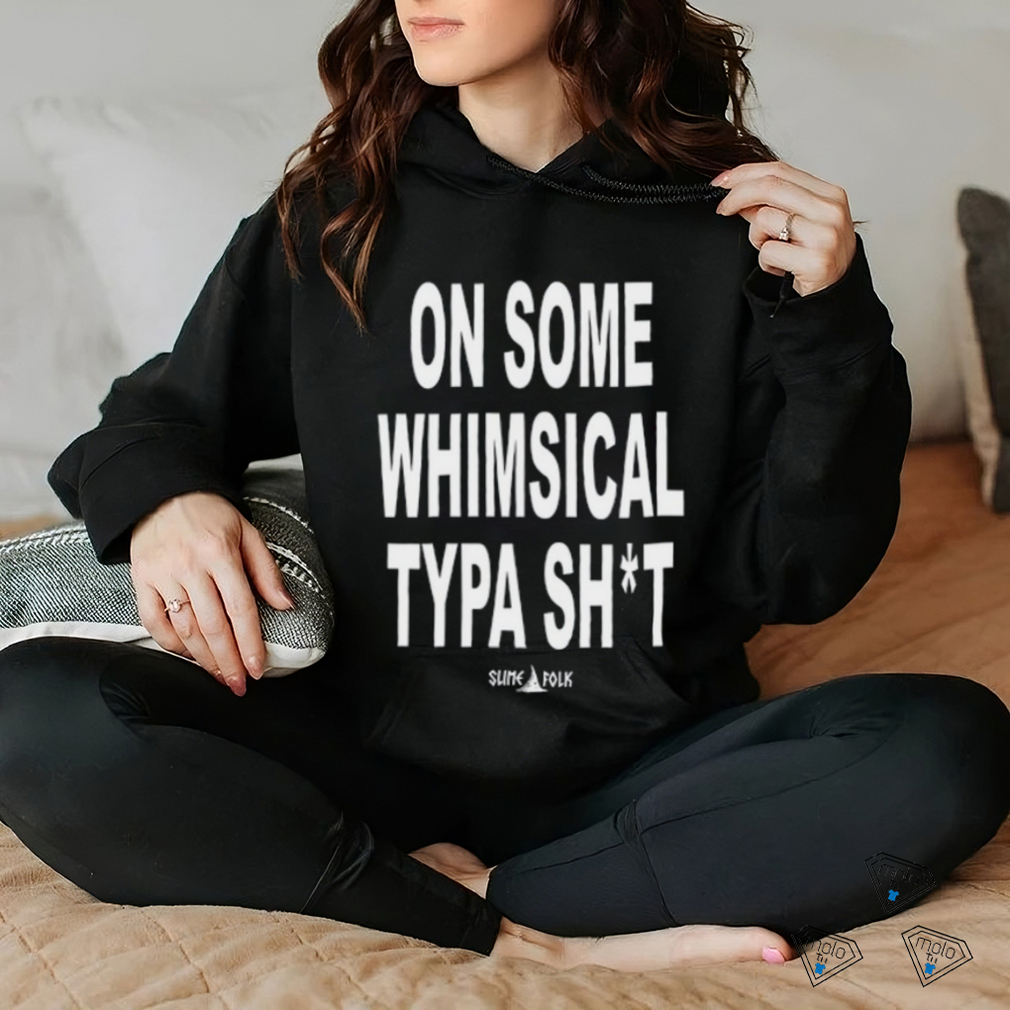 On Some Whimsical Typa Shit Shirt On Some Whimsical Typa Shit Shirt