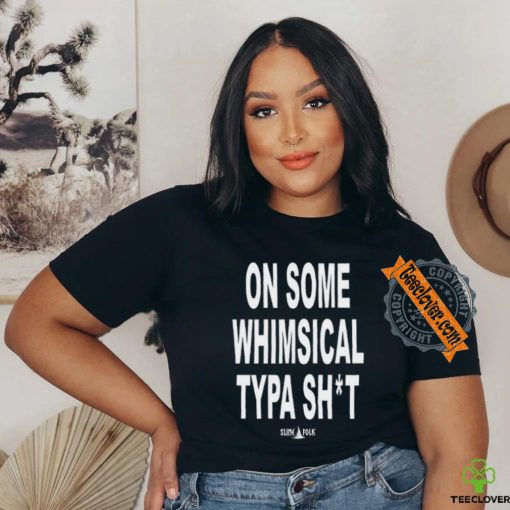 On Some Whimsical Typa Shit Shirt