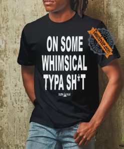 On Some Whimsical Typa Shit Shirt