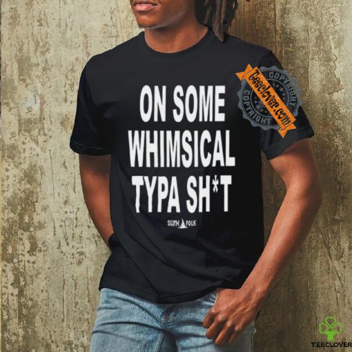 On Some Whimsical Typa Shit Shirt