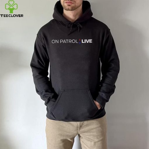 On patrol live hoodie, sweater, longsleeve, shirt v-neck, t-shirt