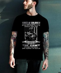 Once A Soldier Always A Soldier No Matter Where You Go Or What You Do You Can Never Truly Get Out Of The Army It's Like The Mafia You Know To Much Classic T Shirt