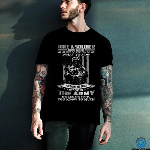 Once A Soldier Always A Soldier No Matter Where You Go Or What You Do You Can Never Truly Get Out Of The Army It’s Like The Mafia You Know To Much Classic T Shirt