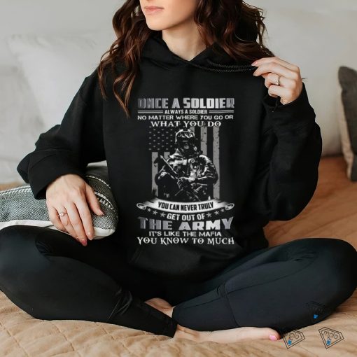Once A Soldier Always A Soldier No Matter Where You Go Or What You Do You Can Never Truly Get Out Of The Army It’s Like The Mafia You Know To Much Classic T Shirt