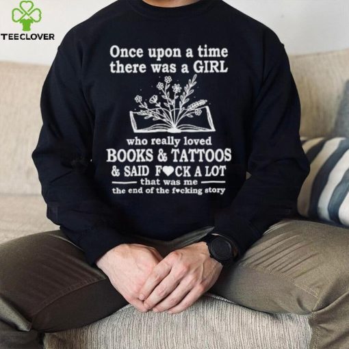 Once upon a time there was a girl who really books and tattoos shirt