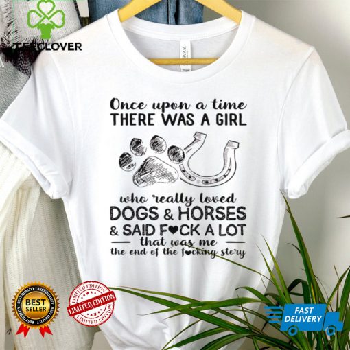 Once upon a time there was a girl who really loves dogs and horses and said fuck a lot that was me hoodie, sweater, longsleeve, shirt v-neck, t-shirt