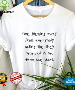 One Blessing Away From Everybody Acting Like They Believed In Me From The Start Tee Shirt