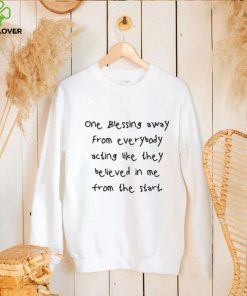 One Blessing Away From Everybody Acting Like They Believed In Me From The Start Tee Shirt