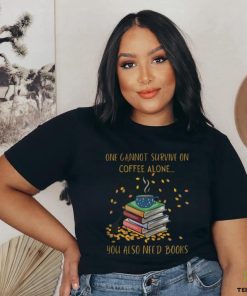 One Cannot Survive On Coffee Alone You Also Need Books shirt